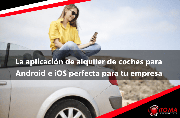 La aplicación de alquiler de coches para Android e iOS perfecta para tu empresa